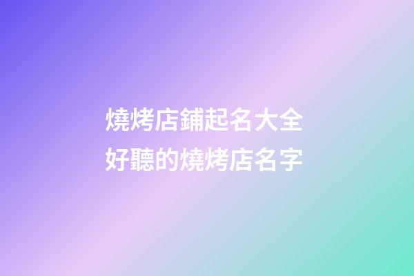 燒烤店鋪起名大全 好聽的燒烤店名字-第1張-店鋪起名-玄機派